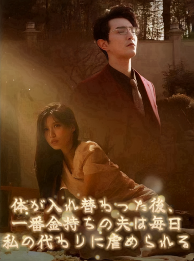 体が入れ替わった後、一番金持ちの夫は毎日私の代わりに虐められるミニシリーズ