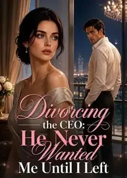 Divorcing the CEO: He Never Wanted Me Until I Left Novel Cover