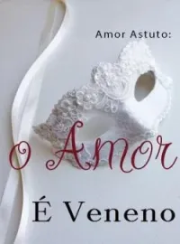 Capa do romance Amor Astuto: O Amor É Veneno