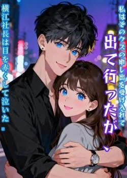 私はそのクズの申し出を受け入れて出て行ったが、横江社長は目を赤くして泣いた。 の小説カバー