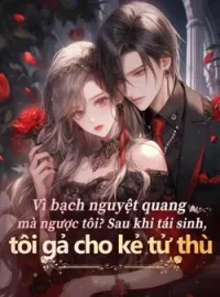 Bìa tiểu thuyết Vì bạch nguyệt quang mà ngược tôi? Sau khi tái sinh, tôi gả cho kẻ tử thù