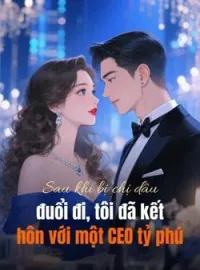 Sau khi bị chị dâu đuổi đi, tôi đã kết hôn với một CEO tỷ phú
