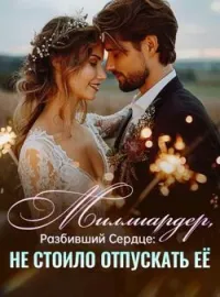 Миллиардер, Разбивший Сердце: Не Стоило Отпускать Её