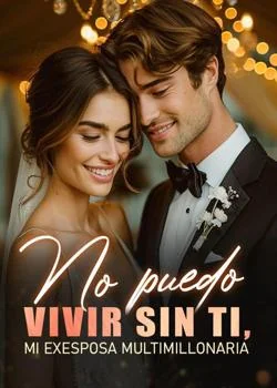 Portada de la novela No puedo vivir sin ti, mi exesposa multimillonaria