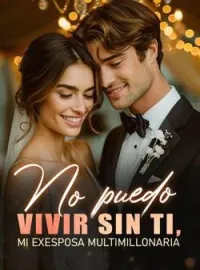Portada de la novela No puedo vivir sin ti, mi exesposa multimillonaria