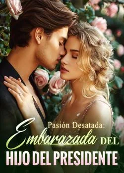 Portada de la novela Pasión Desatada: Embarazada del Hijo del Presidente
