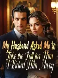 My Husband Asked Me to Take the Fall for Him, I Kicked Him Away Novel Cover