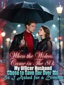 When the Wolves Came in The 80s, My Officer Husband Chose to Save Her Over Me, So I Asked for a Divorce Novel Cover