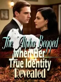 The Alpha Begged when Her True Identity Revealed