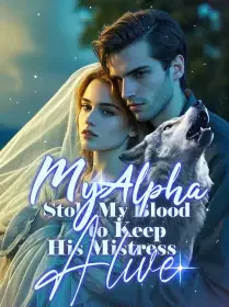 My Alpha Stole My Blood to Keep His Mistress Alive