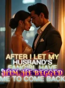 After I Let My Husband's Fangirl Have Him, He Begged Me to Come Back Novel Cover