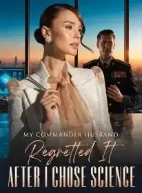 My Commander Husband Regretted It After I Chose Science Novel Cover