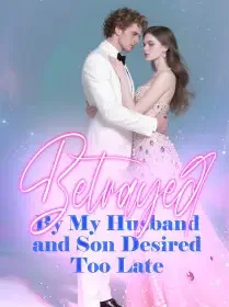 Betrayed By My Husband and Son, Desired Too Late Novel Cover