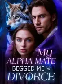 My Alpha Mate Begged Me Not to Divorce Novel Cover