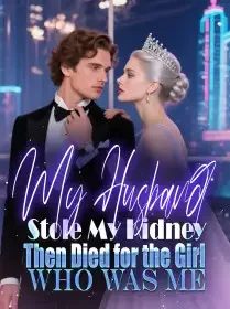My Husband Stole My Kidney,Then Died for the Girl Who Was Me