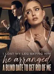 I Lost My Leg Saving Him,He Arranged a Blind Date to Get Rid of Me Novel Cover