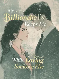 My Billionaire Ex Keeps Me While Loving Someone Else Novel Cover