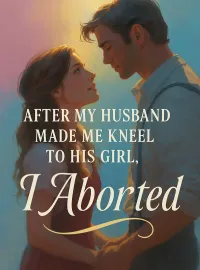 After My Husband Made Me Kneel to His Girl, I Aborted Novel Cover