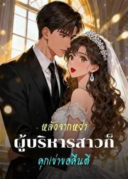 หน้าปกนวนิยาย หลังจากหย่า ผู้บริหารสาวก็คุกเข่าขอคืนดี