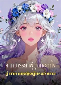 หน้าปกนวนิยาย จาก ภรรยาผู้ถูกทอดทิ้ง สู่ ทายาทหญิงผู้ทรงอำนาจ