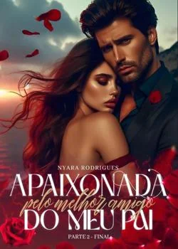 Apaixonada pelo melhor amigo do meu pai - Parte 2 - Final