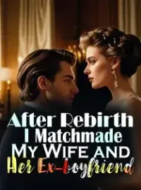 After Rebirth, I Matchmade My Wife and Her Ex-boyfriend Novel Cover