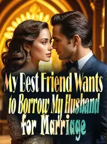 My Best Friend Wants to Borrow My Husband for Marriage