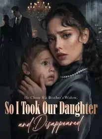 He Chose His Brother’s Widow, So I Took Our Daughter and Disappeared Novel Cover