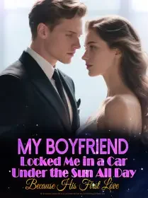 My Boyfriend Locked Me in a Car Under the Sun All Day Because His First Love Novel Cover