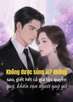 Bìa tiểu thuyết Không được sủng ái? Không sao, giết hết cả gia tộc quyền quý, khiến vạn người quỳ gối