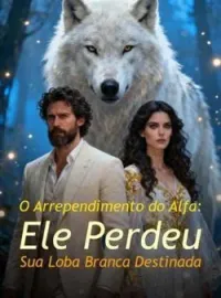 Capa do romance O Arrependimento do Alfa: Ele Perdeu Sua Loba Branca Destinada