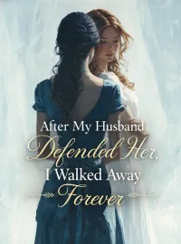 After My Husband Defended Her, I Walked Away Forever Novel Cover