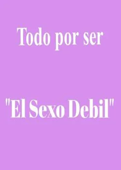 Portada de la novela Todo por ser "El Sexo Debil"