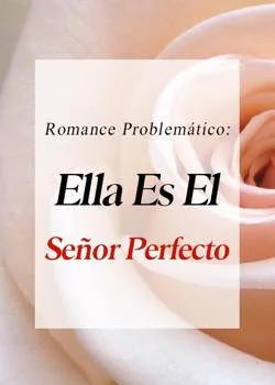 Portada de la novela Romance Problemático: Ella Es El Señor Perfecto