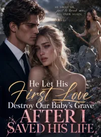 He Let His First Love Destroy Our Baby's Grave After I Saved His Life Novel Cover