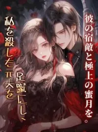 私を殺した元夫を足蹴にし、彼の宿敵と極上の蜜月を。 の小説カバー