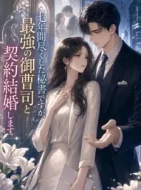 七年間尽くした秘書ですが、最強の御曹司と契約結婚します