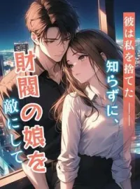 彼は私を捨てた——知らずに、財閥の娘を敵にして の小説カバー