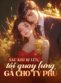 Bìa tiểu thuyết Sau khi bị lừa, tôi quay lưng gả cho tỷ phú