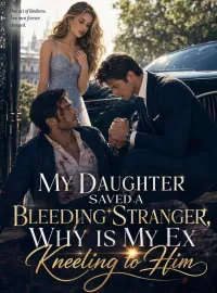 My Daughter Saved a Bleeding Stranger, Why Is My Ex Kneeling to Him Novel Cover