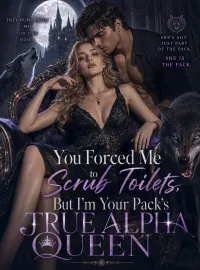 You Forced Me to Scrub Toilets, But I’m Your Pack’s True Alpha Queen Novel Cover