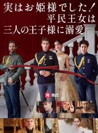 実はお姫様でした！ 平民王女は三人の王子様に溺爱ショートドラマ