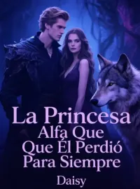 Portada de la novela La Princesa Alfa Que Él Perdió Para Siempre