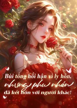 Bìa tiểu thuyết Bùi tổng hối hận vì ly hôn, nhưng phu nhân đã kết hôn với người khác!