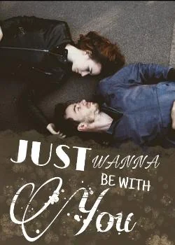 JUST WANNA BE WITH YOU