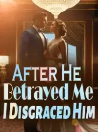 After He Betrayed Me, I Disgraced Him Novel Cover