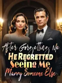 After Forgetting Me, He Regretted Seeing Me Marry Someone Else Novel Cover