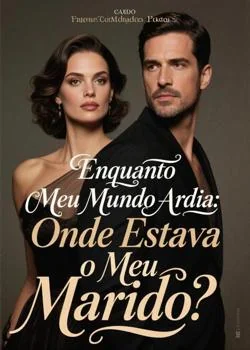 Capa do romance Enquanto Meu Mundo Ardia: Onde Estava o Meu Marido?