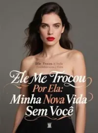 Ele Me Trocou Por Ela: Minha Nova Vida Sem Você