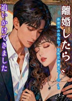 離婚したら、修理工の元夫が「正体は御曹司でした」と追いかけてきました の小説カバー